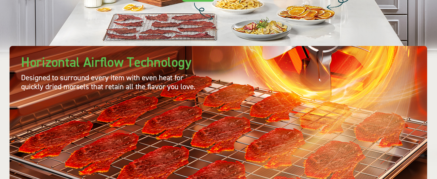 Designed to surround every item with heat for quickly dried morsels that retain all the flavor